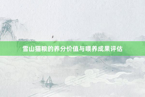 雪山猫粮的养分价值与喂养成果评估