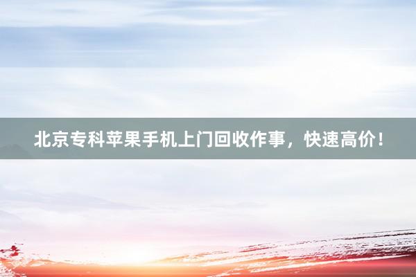 北京专科苹果手机上门回收作事，快速高价！