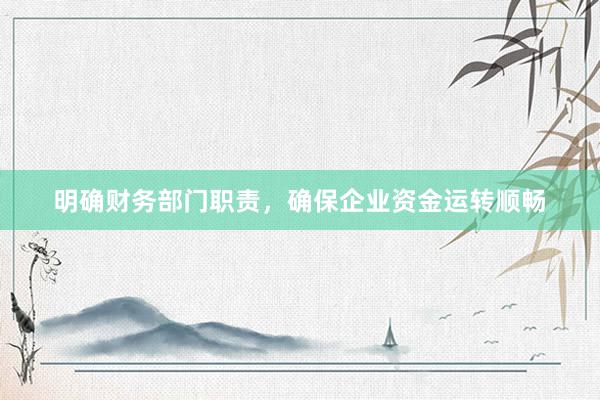 明确财务部门职责，确保企业资金运转顺畅